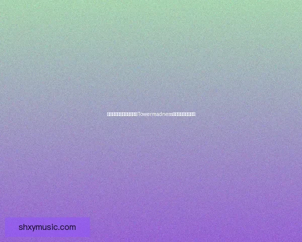 塔防策略新纪元:深入探索Towermadness游戏中的战术与挑战 塔防策略新纪元:深入探索Towermadness游戏中的战术与挑战